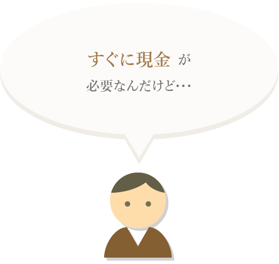 すぐに現金が必要なんだけど･･･。