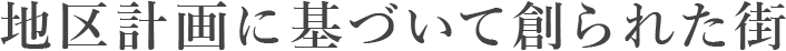 地区計画に基づいて創られた街
